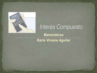Interés Compuesto Matemáticas  Karla Viviana Aguilar 