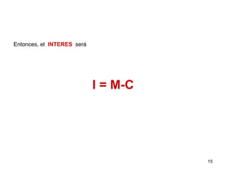 Entonces, el INTERES será
I = M-C
15
 