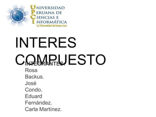 INTERES
COMPUESTO
INTEGRANTES:
Rosa
Backus.
José
Condo.
Eduard
Fernández.
Carla Martínez.
 