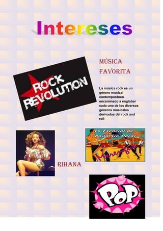 Música
         favorita

         La música rock es un
         género musical
         contemporáneo
         encaminado a englobar
         cada uno de los diversos
         géneros musicales
         derivados del rock and
         roll




Rihana
 