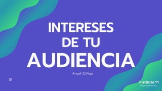 INTERESES
DE TU
AUDIENCIA
Angel Zúñiga
01
 