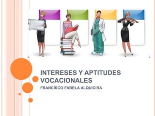 INTERESES Y APTITUDES
VOCACIONALES
FRANCISCO FABELA ALQUICIRA
 