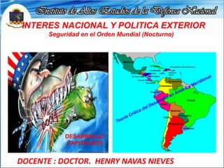 INTERES NACIONAL Y POLITICA EXTERIOR
Seguridad en el Orden Mundial (Nocturno)
DOCENTE : DOCTOR. HENRY NAVAS NIEVES
DESARRO...