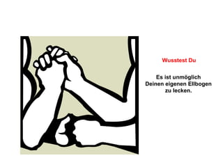 Es ist unmöglich  Deinen eigenen Ellbogen  zu lecken.  Wusstest Du 