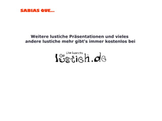 Weitere lustiche Präsentationen und vieles  andere lustiche mehr gibt‘s immer kostenlos bei 