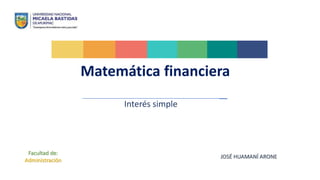 Matemática financiera
Interés simple
Facultad de:
Administración
JOSÉ HUAMANÍ ARONE
 