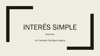 INTERÉS SIMPLE
Resumen
Por: Salvador Rodríguez Segura
 