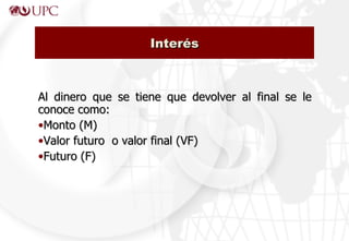 Al dinero que se tiene que devolver al final se le conoce como: Monto (M) Valor futuro  o valor final (VF) Futuro (F) Interés 