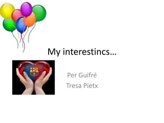 My interestincs…

    Per Guifré
    Tresa Pietx
 