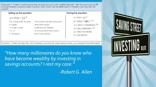 “How many millionaires do you know who
have become wealthy by investing in
savings accounts? I rest my case.”
-Robert G. Allen
 
