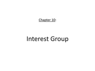 Chapter 10:
Interest Group
 