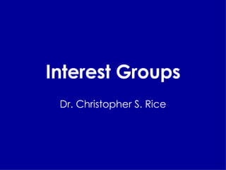 Interest Groups Dr. Christopher S. Rice 