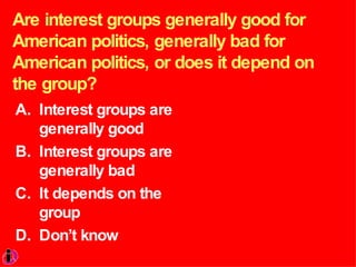 Are interest groups generally good for American politics, generally bad for American politics, or does it depend on the group?  Interest groups are generally good Interest groups are generally bad It depends on the group Don’t know 