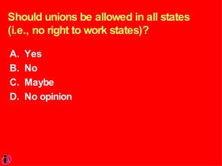 Should unions be allowed in all states (i.e., no right to work states)? Yes No Maybe No opinion 