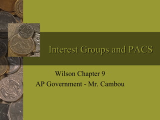 Interest Groups and PACS Wilson Chapter 9 AP Government - Mr. Cambou 