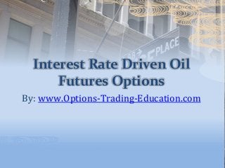 Interest Rate Driven Oil
Futures Options
By: www.Options-Trading-Education.com
 