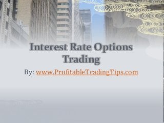 Interest Rate Options
Trading
By: www.ProfitableTradingTips.com
 