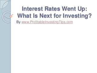 Interest Rates Went Up:
What Is Next for Investing?
By www.ProfitableInvestingTips.com
 