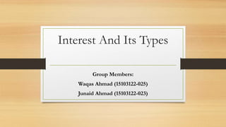 Interest And Its Types
Group Members:
Waqas Ahmad (15103122-025)
Junaid Ahmad (15103122-023)
 