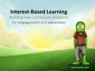 Interest-Based Learning
Building new curriculum resources
 for engagement and education




                                    David Hunter, MiT
 