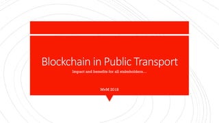 Blockchain in Public Transport
Impact and benefits for all stakeholders…
MvM 2018
 