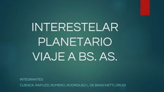 INTERESTELAR
PLANETARIO
VIAJE A BS. AS.
INTEGRANTES:
CUENCA, RAPUZZI, ROMERO, RODRIGUEZ I., DE BIANCHETTI, DRUDI
 