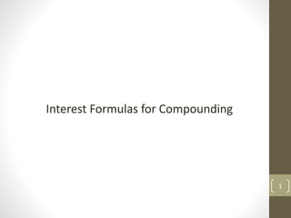 1
Interest Formulas for Compounding
 