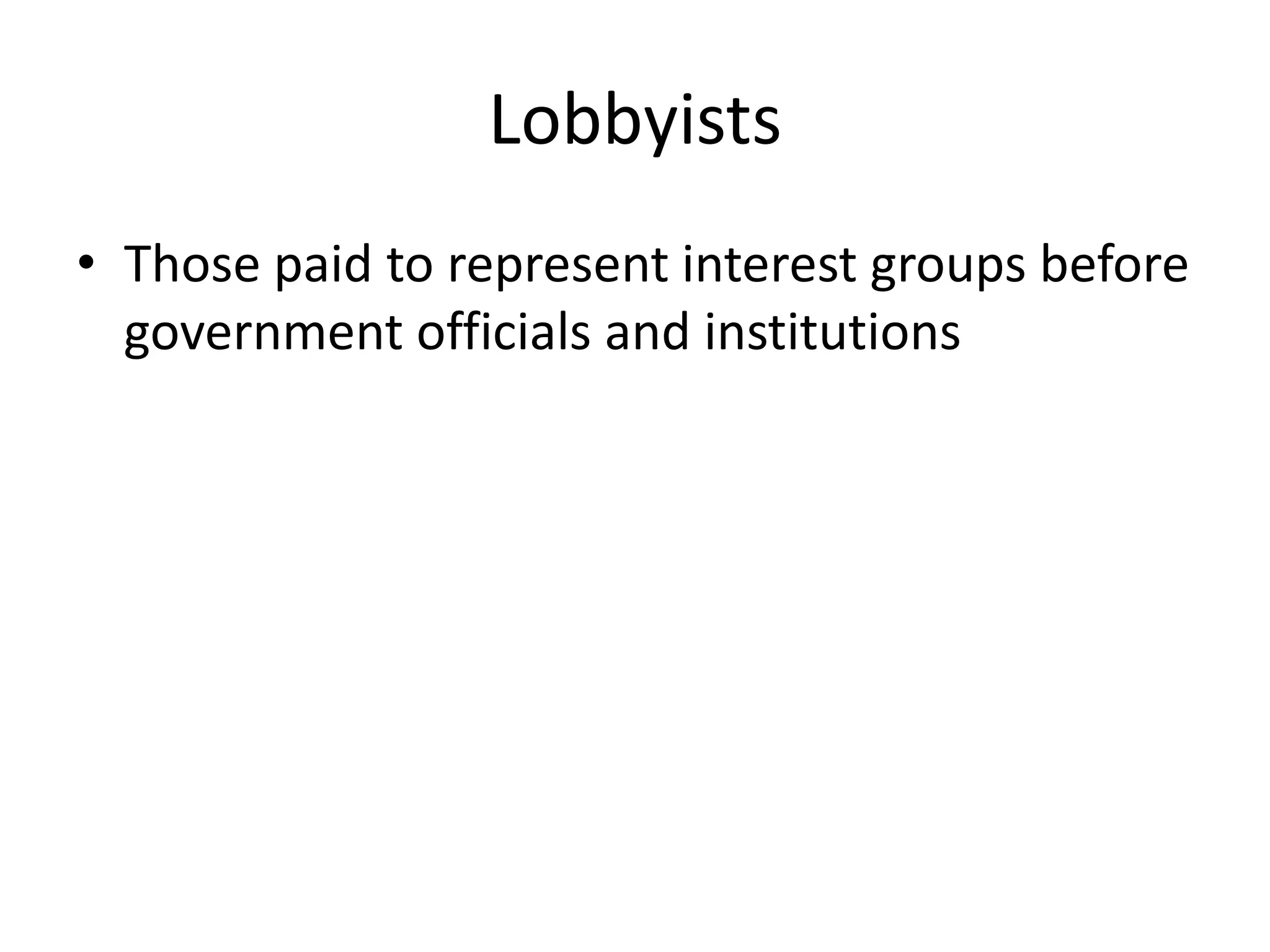 LobbyistsThose paid to represent interest groups before government officials and institutions