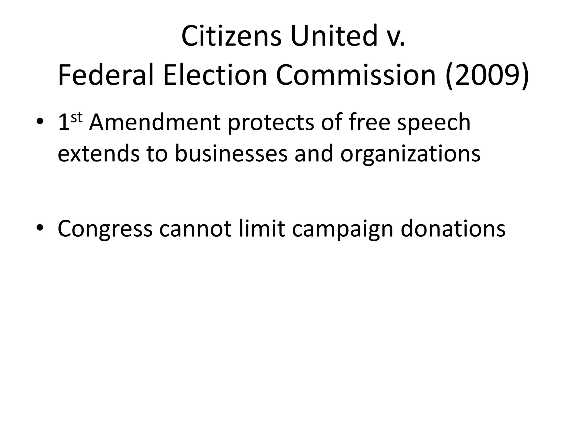 Citizens United v. Federal Election Commission (2009)1st Amendment protects of free speech extends to businesses and organizationsCongress cannot limit campaign donations