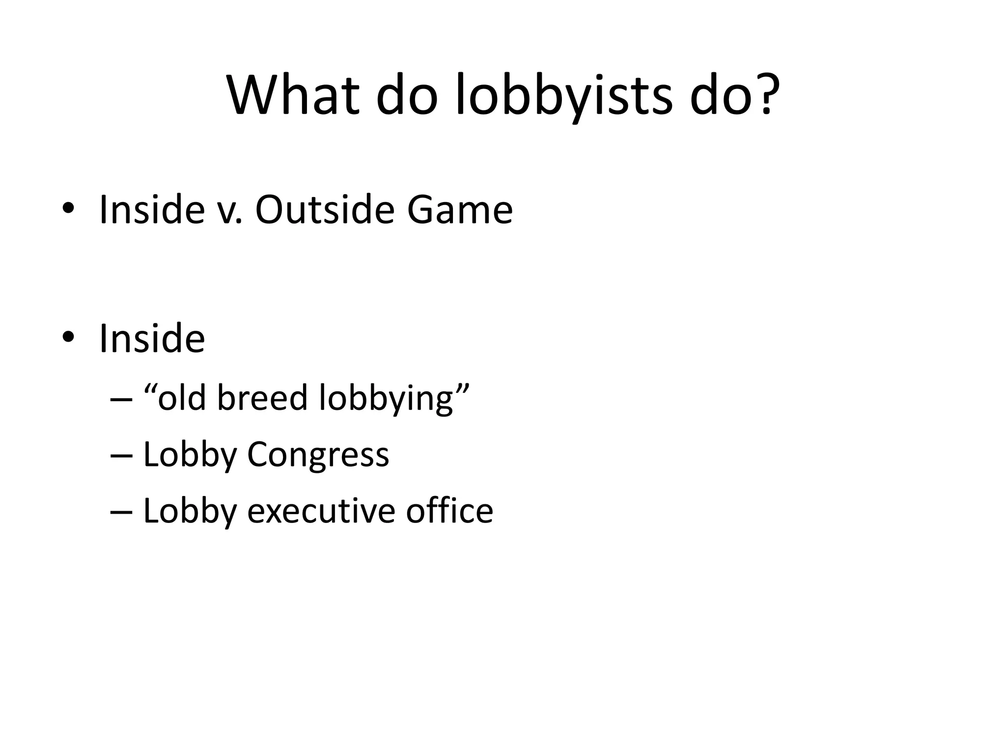 What do lobbyists do?Inside v. Outside GameInside “old breed lobbying”Lobby CongressLobby executive office