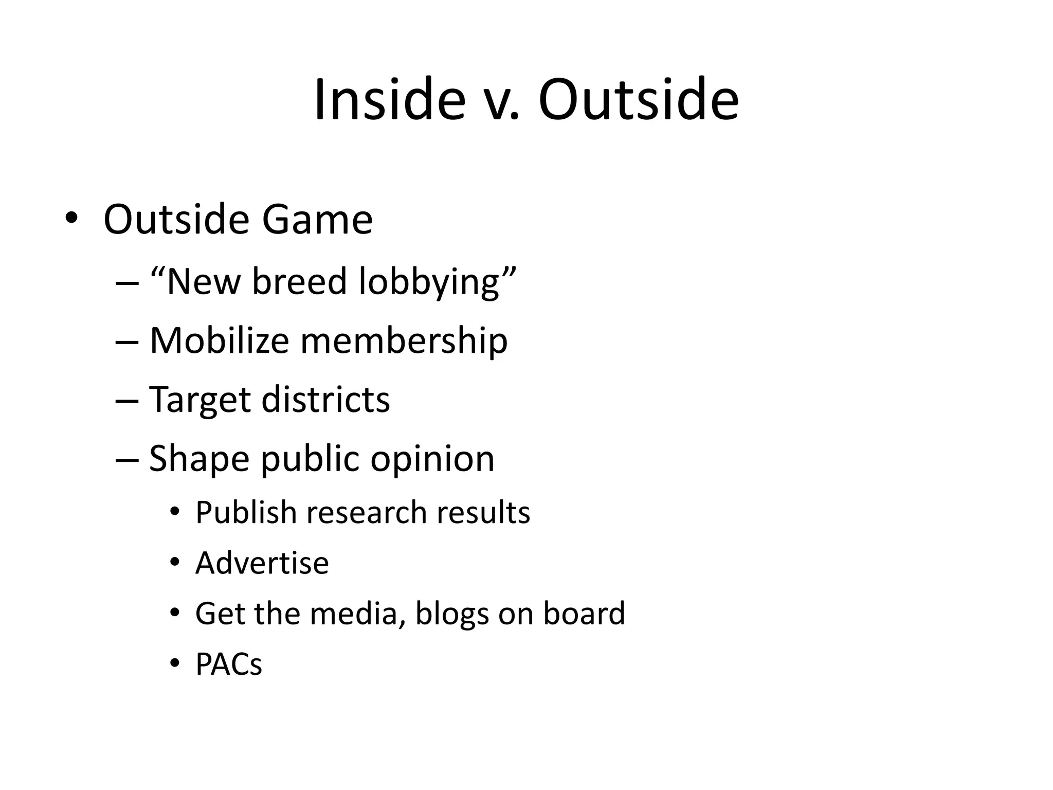 Inside v. OutsideOutside Game“New breed lobbying”Mobilize membershipTarget districtsShape public opinionPublish research resultsAdvertiseGet the media, blogs on boardPACs