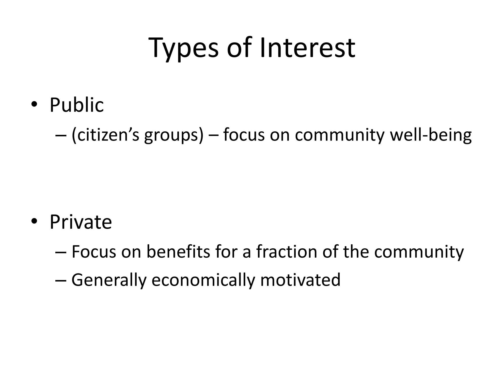 Types of InterestPublic(citizen’s groups) – focus on community well-beingPrivateFocus on benefits for a fraction of the communityGenerally economically motivated