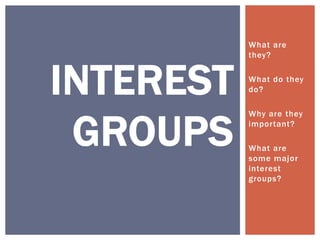 What are
           they?



INTEREST   What do they
           do?




 GROUPS
           Why are they
           important?

           What are
           some major
           interest
           groups?
 