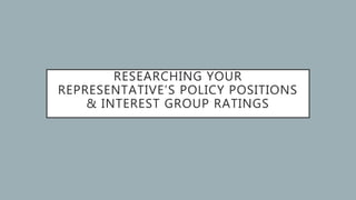 RESEARCHING YOUR
REPRESENTATIVE’S POLICY POSITIONS
& INTEREST GROUP RATINGS
 