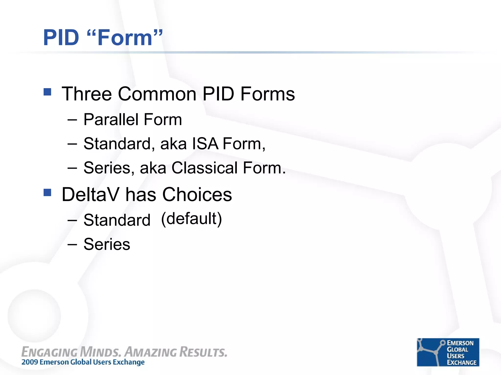 PID “Form”
 Three Common PID Forms
– Parallel Form
– Standard, aka ISA Form,
– Series, aka Classical Form.
 DeltaV has Choices
– Standard
– Series
(default)
 