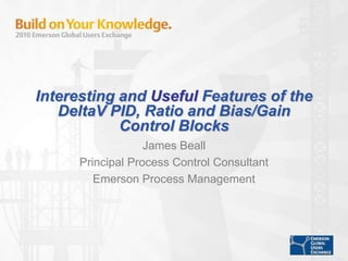 Interesting and Useful Features of the DeltaV PID, Ratio and Bias/Gain Control Blocks James Beall Principal Process Control Consultant Emerson Process Management 