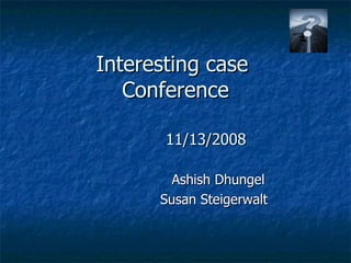 Interesting case  Conference   11/13/2008 Ashish Dhungel  Susan Steigerwalt  