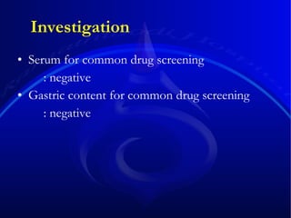 Serum for common drug screening : negative Gastric content for common drug screening : negative  Investigation 