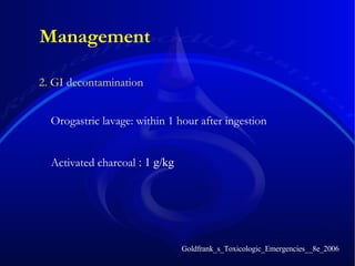 2. GI decontamination Management Orogastric lavage: within 1 hour after ingestion  Activated charcoal  :  1  g/kg Goldfrank_s_Toxicologic_Emergencies__8e_2006 