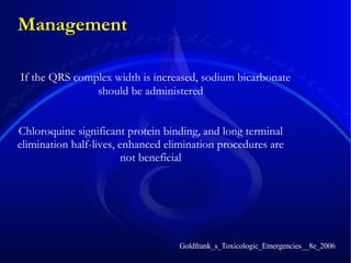 If the QRS complex width is increased, sodium bicarbonate should be administered  Management Goldfrank_s_Toxicologic_Emergencies__8e_2006 Chloroquine significant protein binding, and long terminal elimination half-lives, enhanced elimination procedures are not beneficial 