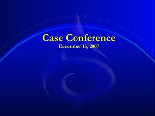 Case Conference  December 15, 2007 