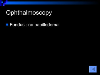 Ophthalmoscopy  Fundus : no papilledema  