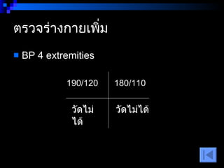 ตรวจร่างกายเพิ่ม  BP 4 extremities  190/120  180/110  วัดไม่ได้  วัดไม่ได้  