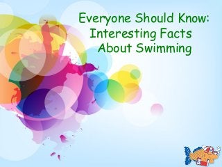 Everyone Should Know:
Interesting Facts
About Swimming
 