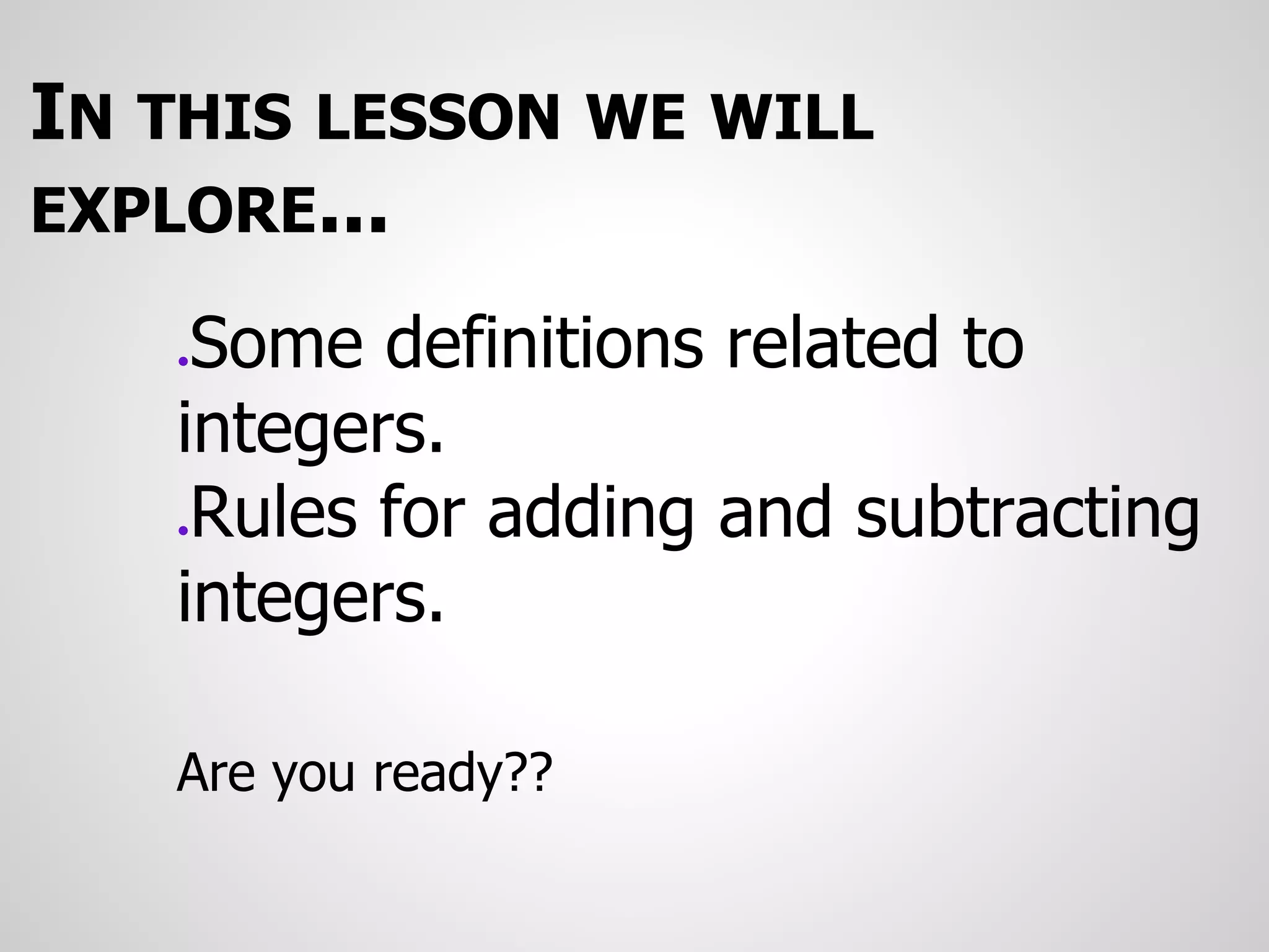IN THIS LESSON WE WILL
EXPLORE...
●Some definitions related to
integers.
●Rules for adding and subtracting
integers.
Are you ready??
 