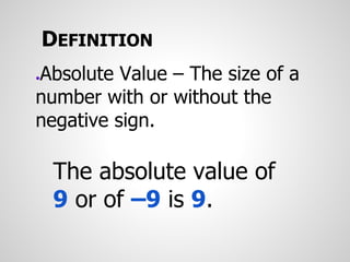 DEFINITION
●Absolute Value – The size of a
number with or without the
negative sign.
The absolute value of
9 or of –9 is 9.
 