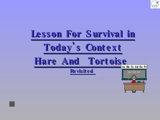 Lesson For Survival in Today's Context Hare And  Tortoise  Revisited  