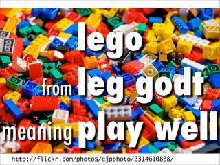 lego
   from leg godt

meaning play well
http://flickr.com/photos/ejpphoto/2314610838/