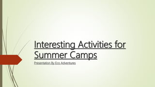 Interesting Activities for
Summer Camps
Presentation By Eco Adventures
 
