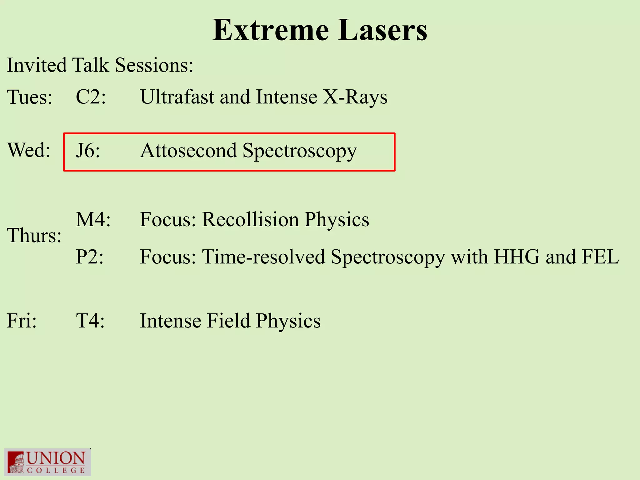 Extreme Lasers
Invited Talk Sessions:
Tues: C2:      Ultrafast and Intense X-Rays

Wed:     J6:   Attosecond Spectroscopy


         M4:   Focus: Recollision Physics
Thurs:
         P2:   Focus: Time-resolved Spectroscopy with HHG and FEL


Fri:     T4:   Intense Field Physics
 